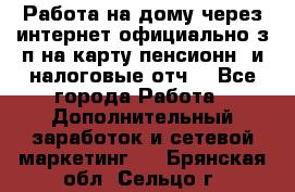 Работа на дому,через интернет,официально,з/п на карту,пенсионн. и налоговые отч. - Все города Работа » Дополнительный заработок и сетевой маркетинг   . Брянская обл.,Сельцо г.